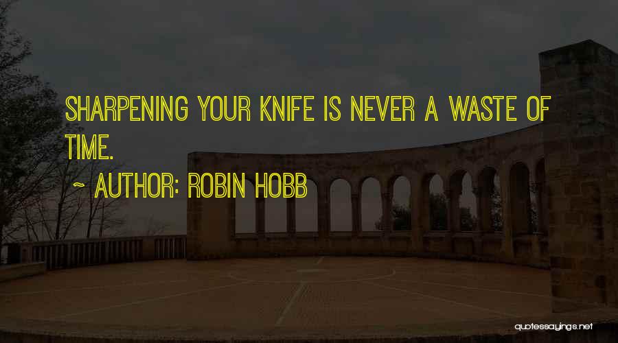 Robin Hobb Quotes: Sharpening Your Knife Is Never A Waste Of Time.