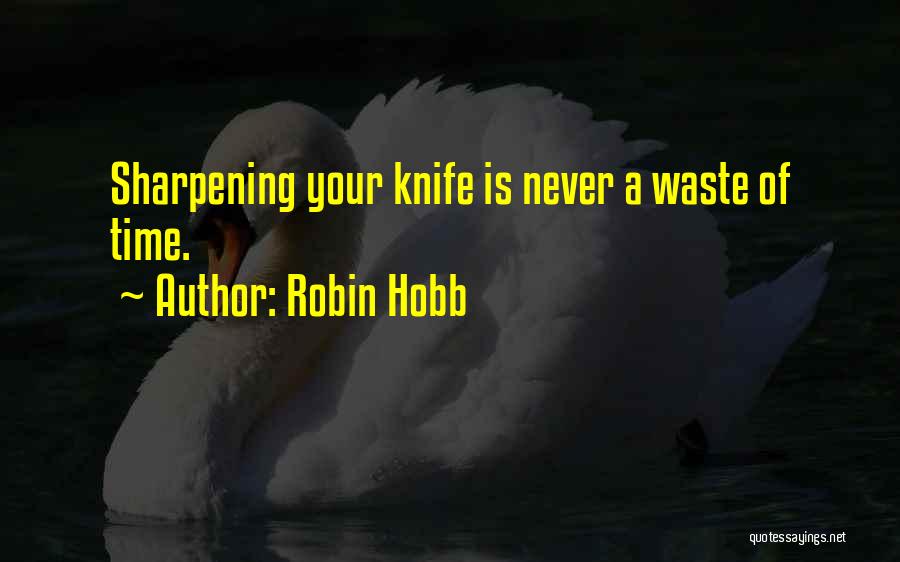 Robin Hobb Quotes: Sharpening Your Knife Is Never A Waste Of Time.