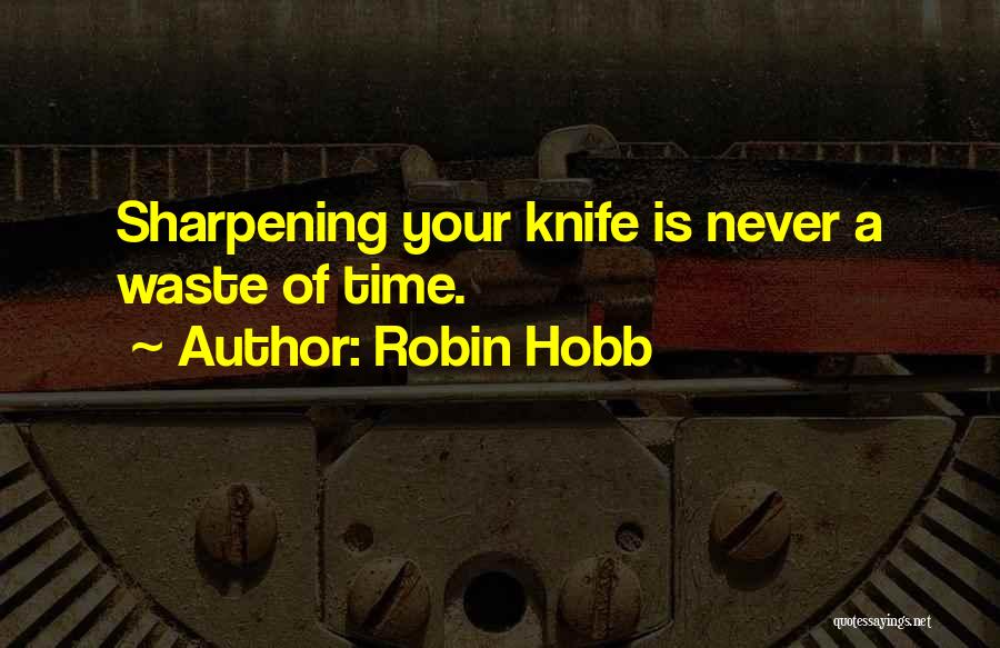 Robin Hobb Quotes: Sharpening Your Knife Is Never A Waste Of Time.