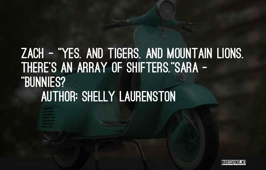 Shelly Laurenston Quotes: Zach - Yes. And Tigers. And Mountain Lions. There's An Array Of Shifters.sara - Bunnies?
