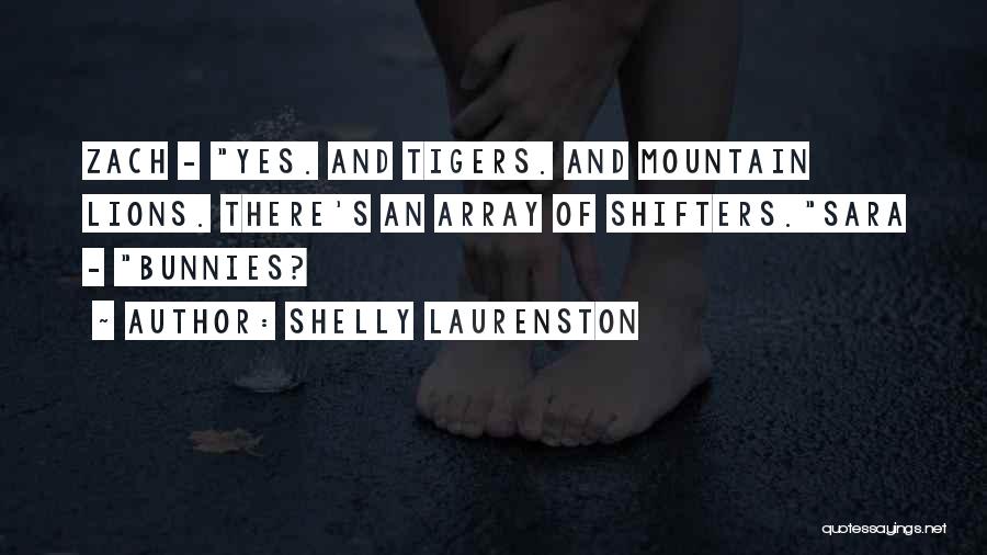 Shelly Laurenston Quotes: Zach - Yes. And Tigers. And Mountain Lions. There's An Array Of Shifters.sara - Bunnies?