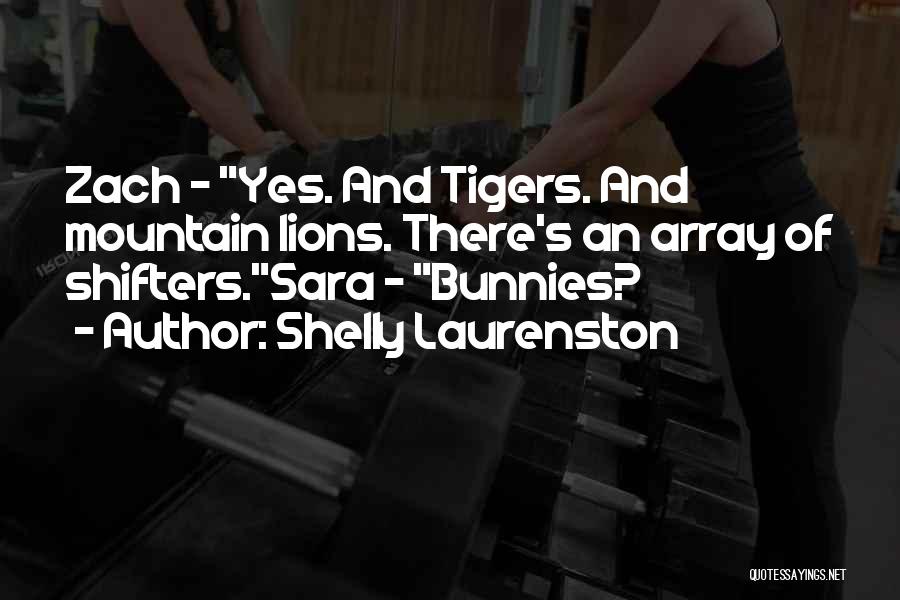 Shelly Laurenston Quotes: Zach - Yes. And Tigers. And Mountain Lions. There's An Array Of Shifters.sara - Bunnies?