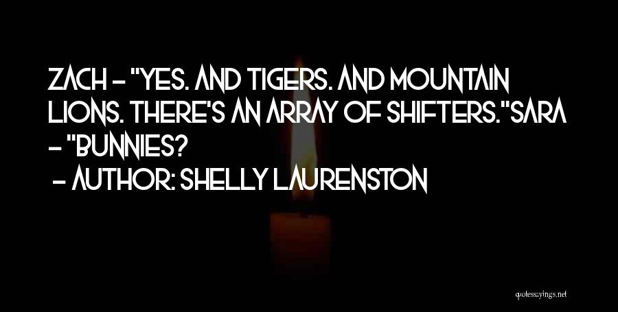 Shelly Laurenston Quotes: Zach - Yes. And Tigers. And Mountain Lions. There's An Array Of Shifters.sara - Bunnies?