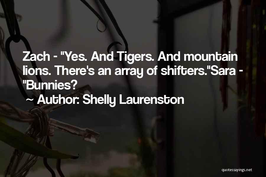 Shelly Laurenston Quotes: Zach - Yes. And Tigers. And Mountain Lions. There's An Array Of Shifters.sara - Bunnies?