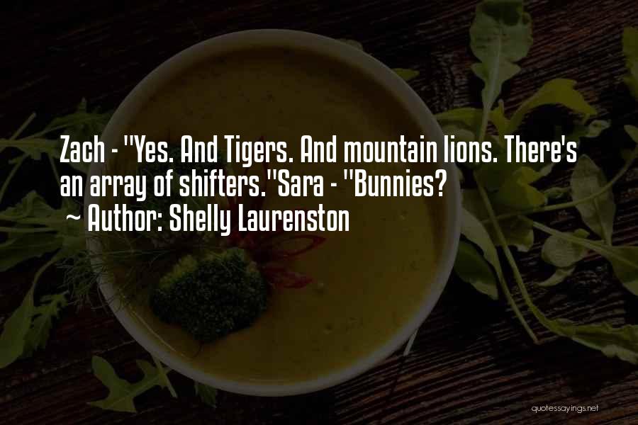 Shelly Laurenston Quotes: Zach - Yes. And Tigers. And Mountain Lions. There's An Array Of Shifters.sara - Bunnies?