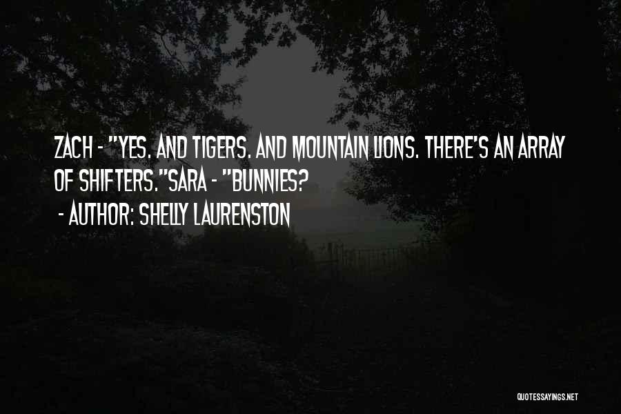 Shelly Laurenston Quotes: Zach - Yes. And Tigers. And Mountain Lions. There's An Array Of Shifters.sara - Bunnies?