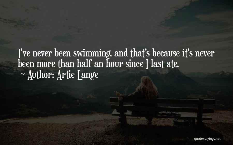 Artie Lange Quotes: I've Never Been Swimming, And That's Because It's Never Been More Than Half An Hour Since I Last Ate.