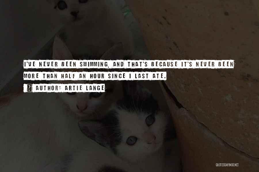 Artie Lange Quotes: I've Never Been Swimming, And That's Because It's Never Been More Than Half An Hour Since I Last Ate.