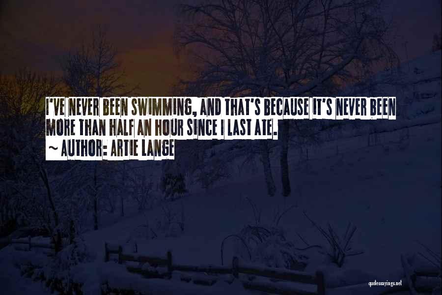 Artie Lange Quotes: I've Never Been Swimming, And That's Because It's Never Been More Than Half An Hour Since I Last Ate.