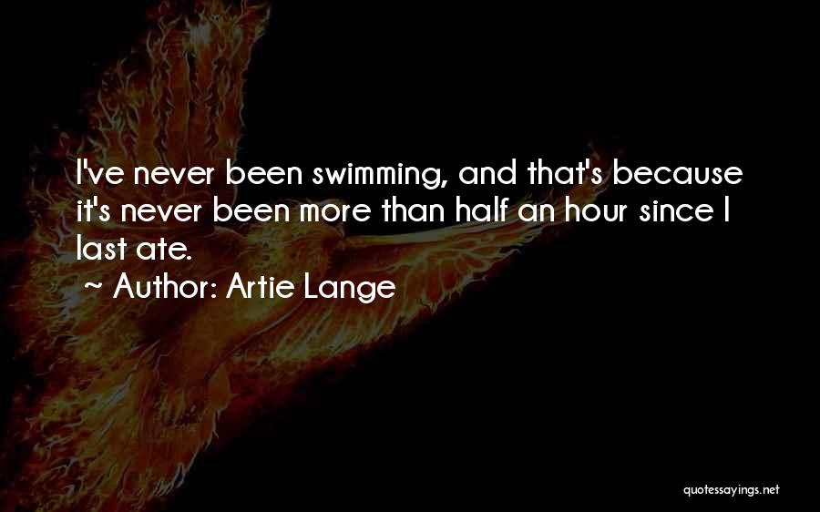 Artie Lange Quotes: I've Never Been Swimming, And That's Because It's Never Been More Than Half An Hour Since I Last Ate.