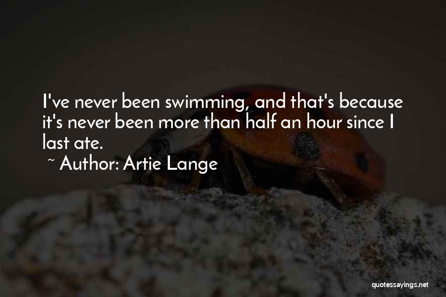 Artie Lange Quotes: I've Never Been Swimming, And That's Because It's Never Been More Than Half An Hour Since I Last Ate.