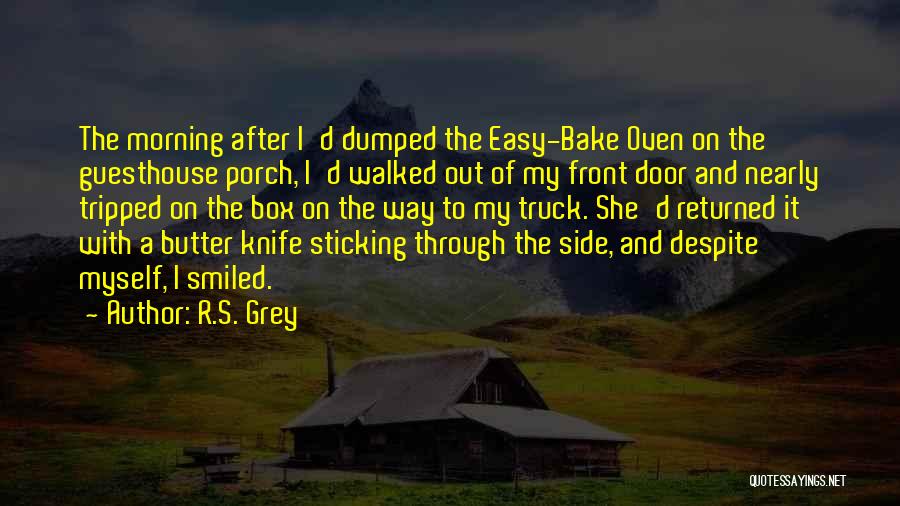 R.S. Grey Quotes: The Morning After I'd Dumped The Easy-bake Oven On The Guesthouse Porch, I'd Walked Out Of My Front Door And