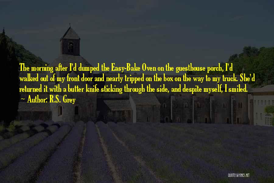 R.S. Grey Quotes: The Morning After I'd Dumped The Easy-bake Oven On The Guesthouse Porch, I'd Walked Out Of My Front Door And