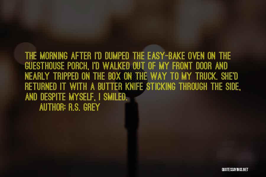 R.S. Grey Quotes: The Morning After I'd Dumped The Easy-bake Oven On The Guesthouse Porch, I'd Walked Out Of My Front Door And