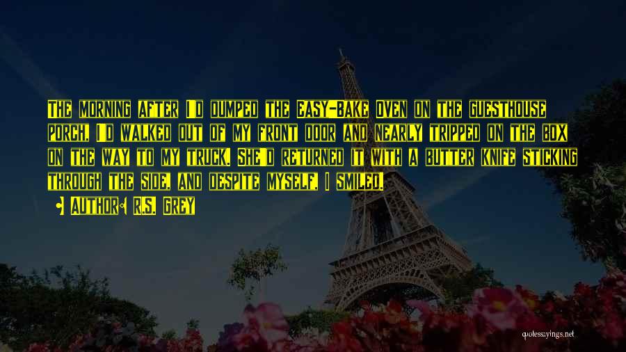 R.S. Grey Quotes: The Morning After I'd Dumped The Easy-bake Oven On The Guesthouse Porch, I'd Walked Out Of My Front Door And