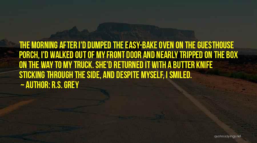 R.S. Grey Quotes: The Morning After I'd Dumped The Easy-bake Oven On The Guesthouse Porch, I'd Walked Out Of My Front Door And