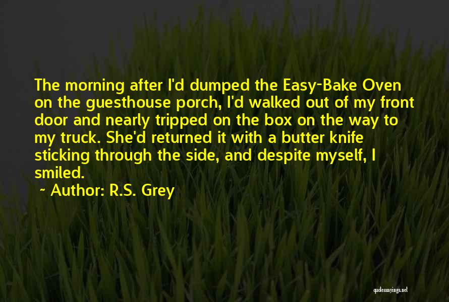 R.S. Grey Quotes: The Morning After I'd Dumped The Easy-bake Oven On The Guesthouse Porch, I'd Walked Out Of My Front Door And