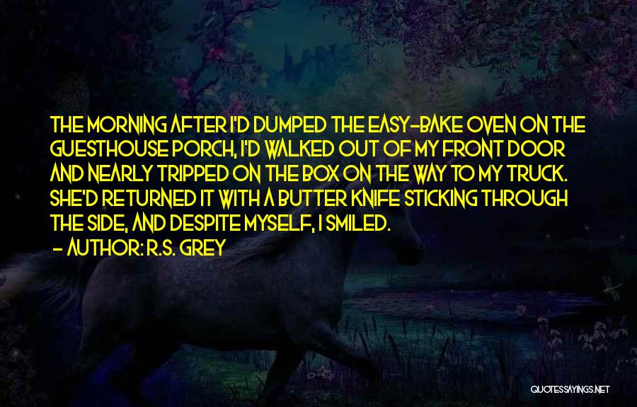 R.S. Grey Quotes: The Morning After I'd Dumped The Easy-bake Oven On The Guesthouse Porch, I'd Walked Out Of My Front Door And