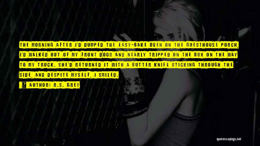 R.S. Grey Quotes: The Morning After I'd Dumped The Easy-bake Oven On The Guesthouse Porch, I'd Walked Out Of My Front Door And