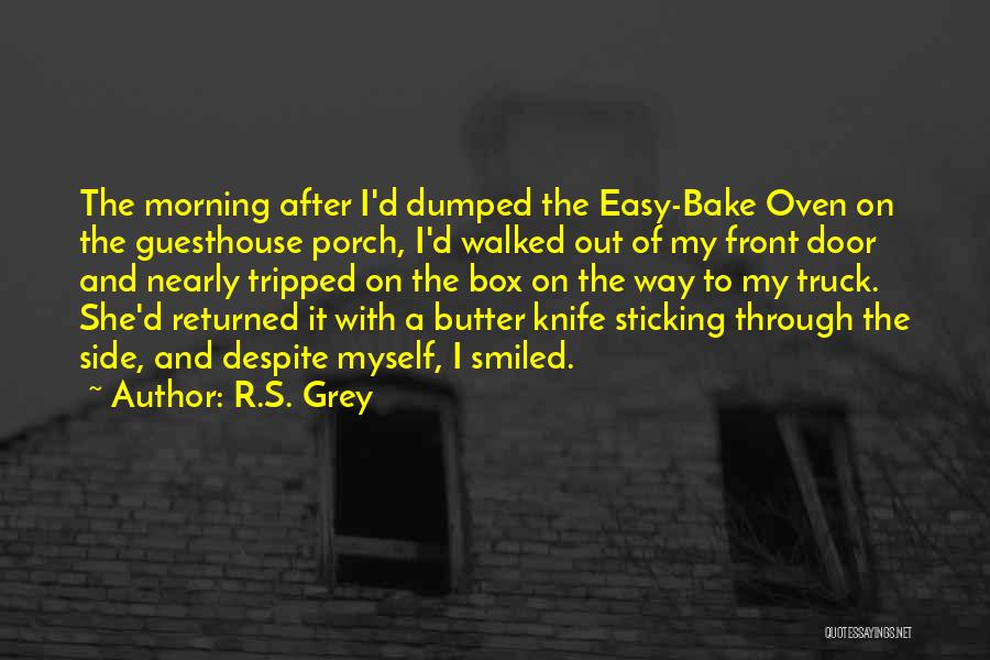 R.S. Grey Quotes: The Morning After I'd Dumped The Easy-bake Oven On The Guesthouse Porch, I'd Walked Out Of My Front Door And