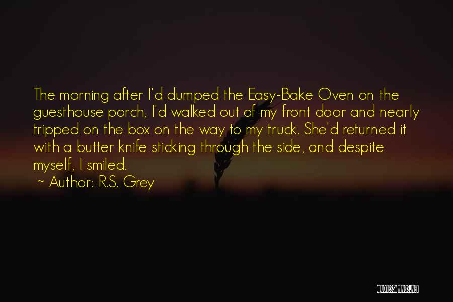 R.S. Grey Quotes: The Morning After I'd Dumped The Easy-bake Oven On The Guesthouse Porch, I'd Walked Out Of My Front Door And