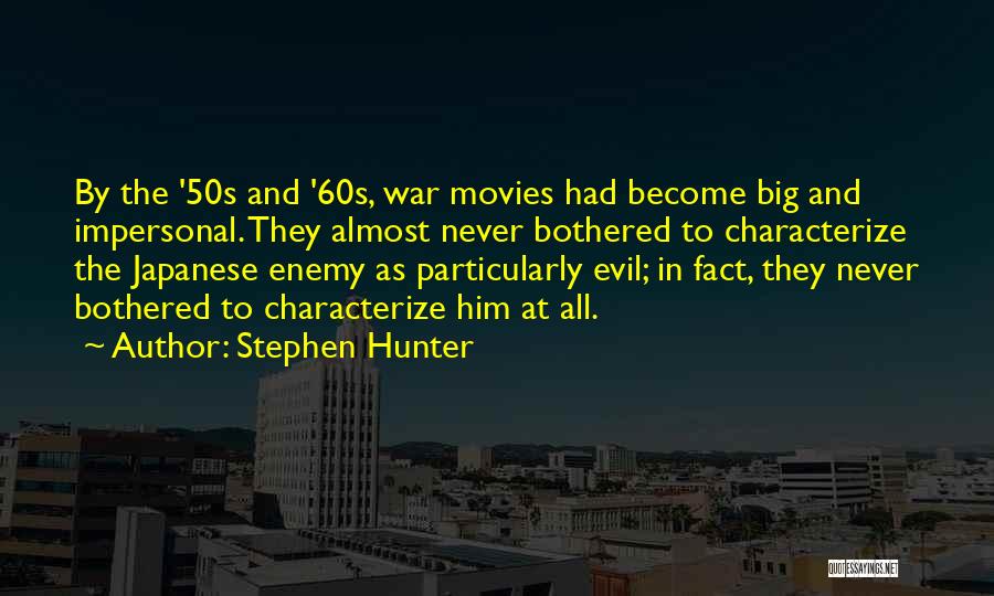 Stephen Hunter Quotes: By The '50s And '60s, War Movies Had Become Big And Impersonal. They Almost Never Bothered To Characterize The Japanese