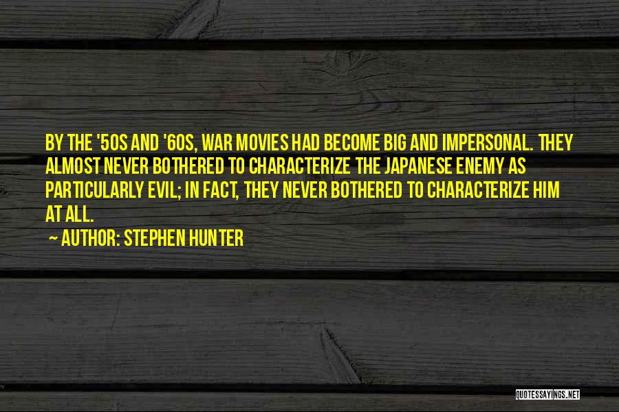 Stephen Hunter Quotes: By The '50s And '60s, War Movies Had Become Big And Impersonal. They Almost Never Bothered To Characterize The Japanese