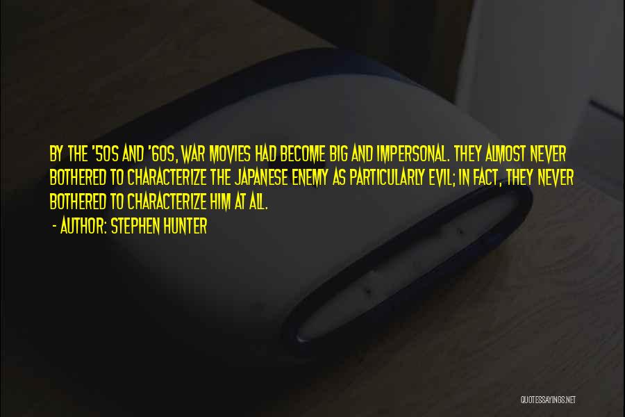 Stephen Hunter Quotes: By The '50s And '60s, War Movies Had Become Big And Impersonal. They Almost Never Bothered To Characterize The Japanese