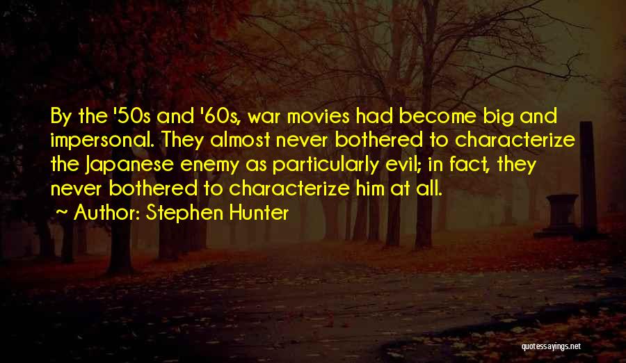 Stephen Hunter Quotes: By The '50s And '60s, War Movies Had Become Big And Impersonal. They Almost Never Bothered To Characterize The Japanese