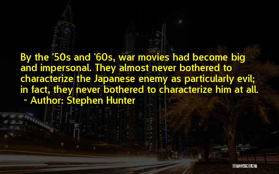 Stephen Hunter Quotes: By The '50s And '60s, War Movies Had Become Big And Impersonal. They Almost Never Bothered To Characterize The Japanese