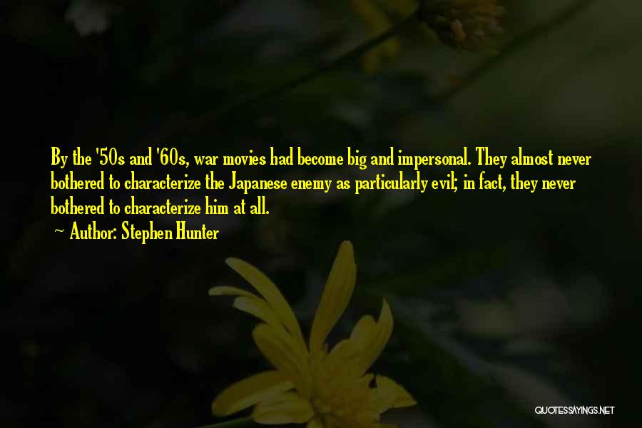 Stephen Hunter Quotes: By The '50s And '60s, War Movies Had Become Big And Impersonal. They Almost Never Bothered To Characterize The Japanese