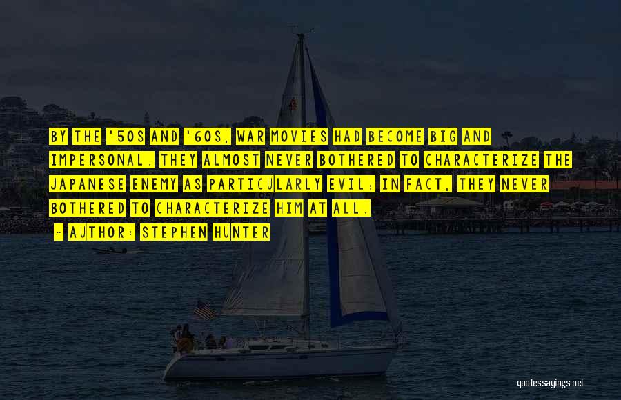 Stephen Hunter Quotes: By The '50s And '60s, War Movies Had Become Big And Impersonal. They Almost Never Bothered To Characterize The Japanese