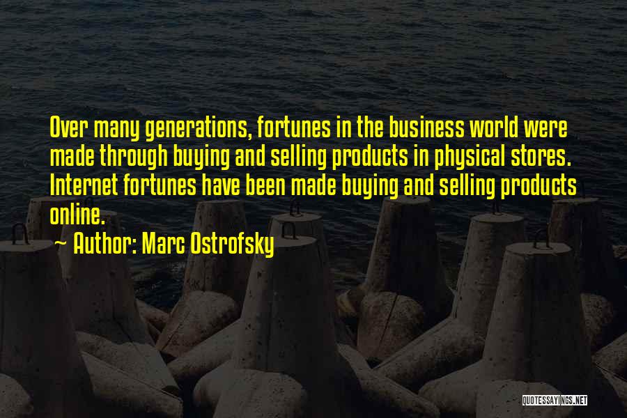 Marc Ostrofsky Quotes: Over Many Generations, Fortunes In The Business World Were Made Through Buying And Selling Products In Physical Stores. Internet Fortunes