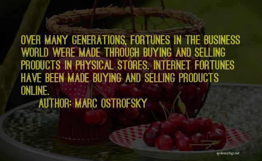 Marc Ostrofsky Quotes: Over Many Generations, Fortunes In The Business World Were Made Through Buying And Selling Products In Physical Stores. Internet Fortunes