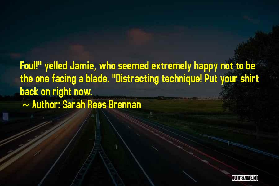Sarah Rees Brennan Quotes: Foul! Yelled Jamie, Who Seemed Extremely Happy Not To Be The One Facing A Blade. Distracting Technique! Put Your Shirt