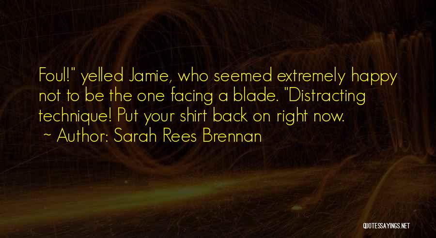 Sarah Rees Brennan Quotes: Foul! Yelled Jamie, Who Seemed Extremely Happy Not To Be The One Facing A Blade. Distracting Technique! Put Your Shirt