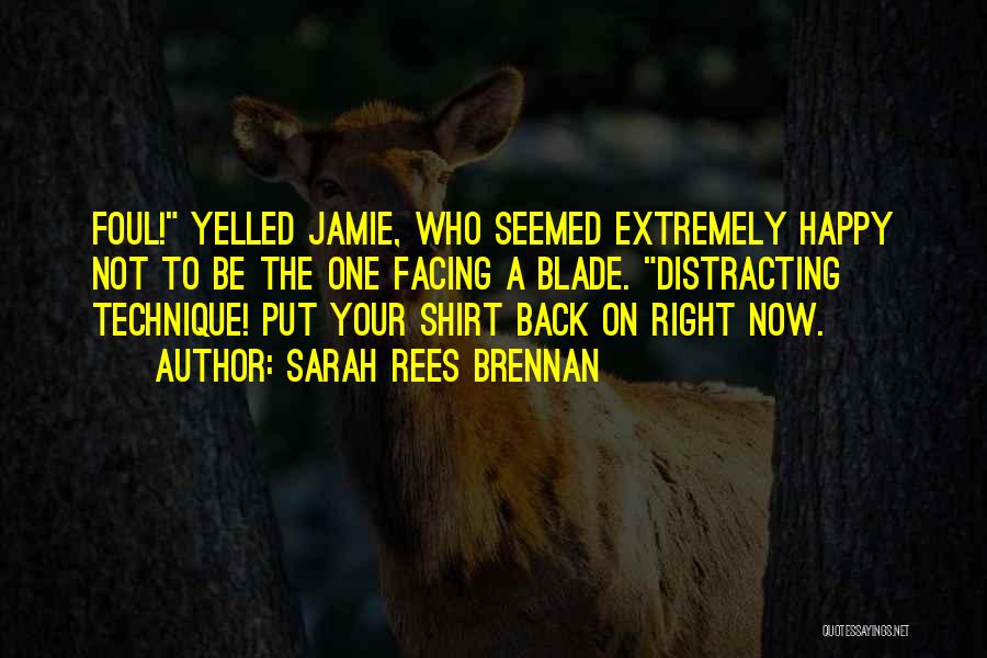 Sarah Rees Brennan Quotes: Foul! Yelled Jamie, Who Seemed Extremely Happy Not To Be The One Facing A Blade. Distracting Technique! Put Your Shirt