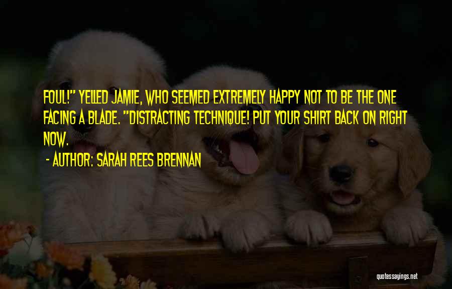 Sarah Rees Brennan Quotes: Foul! Yelled Jamie, Who Seemed Extremely Happy Not To Be The One Facing A Blade. Distracting Technique! Put Your Shirt