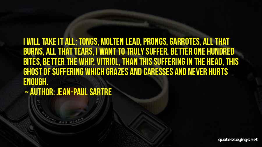 Jean-Paul Sartre Quotes: I Will Take It All: Tongs, Molten Lead, Prongs, Garrotes, All That Burns, All That Tears, I Want To Truly