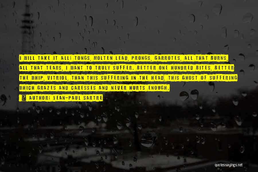 Jean-Paul Sartre Quotes: I Will Take It All: Tongs, Molten Lead, Prongs, Garrotes, All That Burns, All That Tears, I Want To Truly
