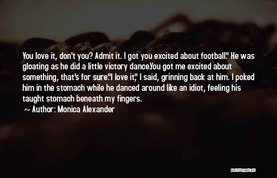 Monica Alexander Quotes: You Love It, Don't You? Admit It. I Got You Excited About Football. He Was Gloating As He Did A