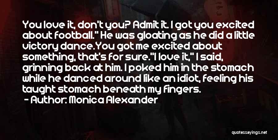 Monica Alexander Quotes: You Love It, Don't You? Admit It. I Got You Excited About Football. He Was Gloating As He Did A