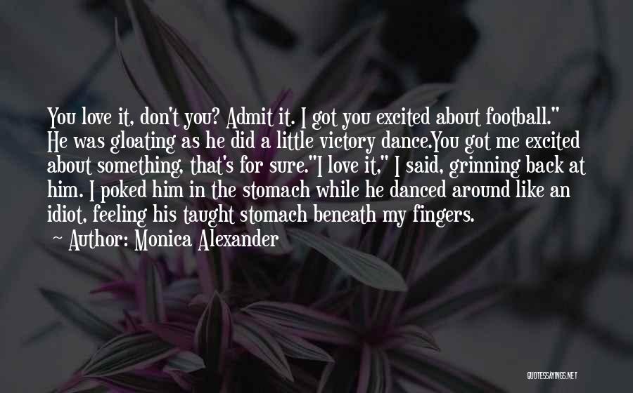 Monica Alexander Quotes: You Love It, Don't You? Admit It. I Got You Excited About Football. He Was Gloating As He Did A