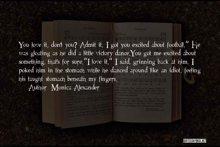 Monica Alexander Quotes: You Love It, Don't You? Admit It. I Got You Excited About Football. He Was Gloating As He Did A