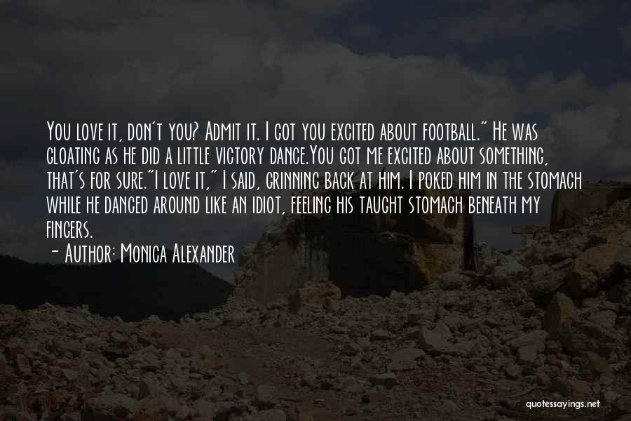 Monica Alexander Quotes: You Love It, Don't You? Admit It. I Got You Excited About Football. He Was Gloating As He Did A