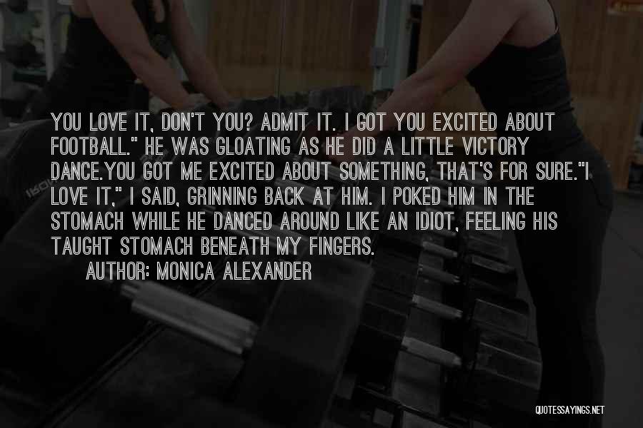 Monica Alexander Quotes: You Love It, Don't You? Admit It. I Got You Excited About Football. He Was Gloating As He Did A