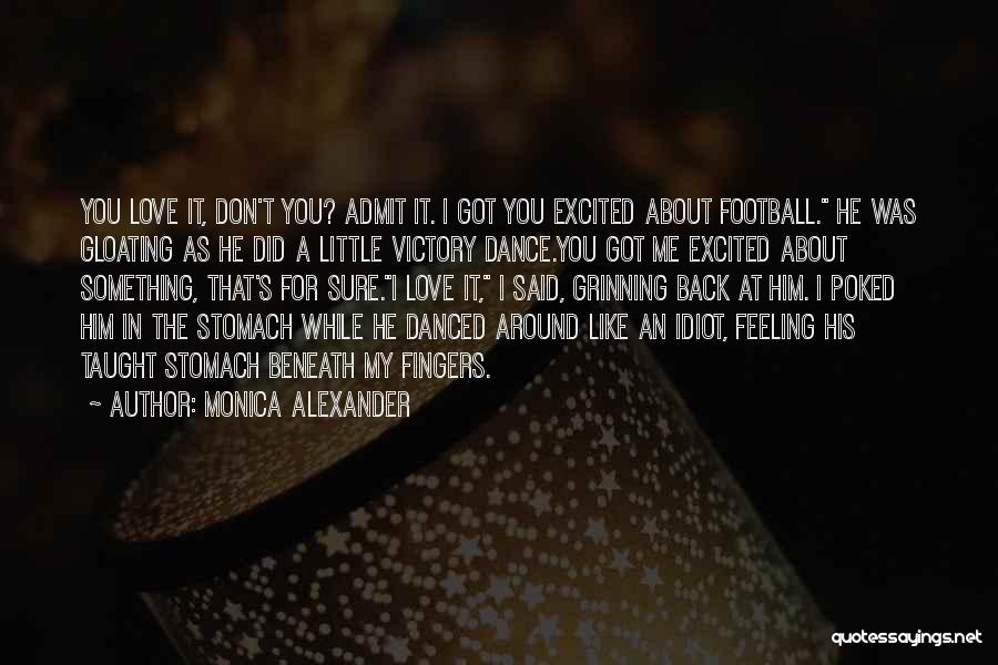 Monica Alexander Quotes: You Love It, Don't You? Admit It. I Got You Excited About Football. He Was Gloating As He Did A