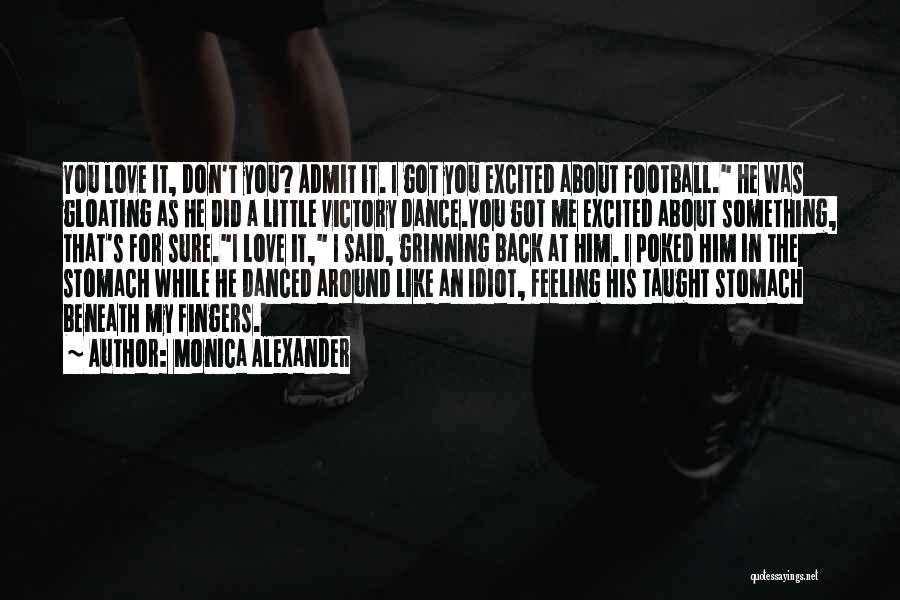 Monica Alexander Quotes: You Love It, Don't You? Admit It. I Got You Excited About Football. He Was Gloating As He Did A