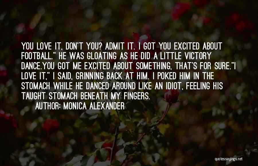 Monica Alexander Quotes: You Love It, Don't You? Admit It. I Got You Excited About Football. He Was Gloating As He Did A