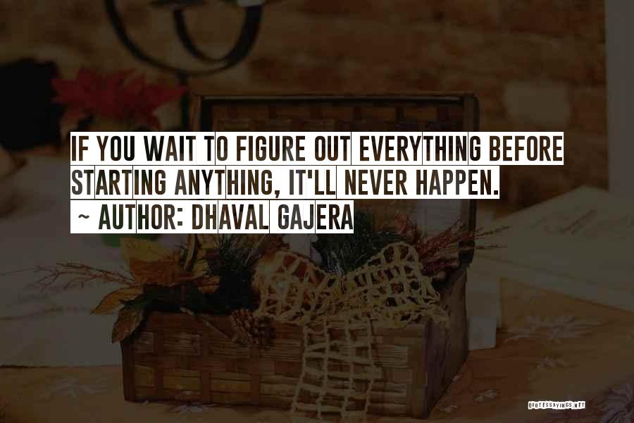 Dhaval Gajera Quotes: If You Wait To Figure Out Everything Before Starting Anything, It'll Never Happen.